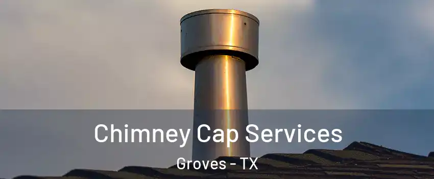Chimney Cap Services Groves - TX