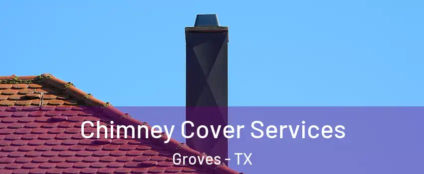 Chimney Cover Services Groves - TX