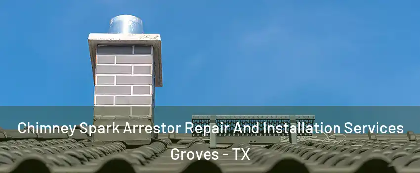 Chimney Spark Arrestor Repair And Installation Services Groves - TX