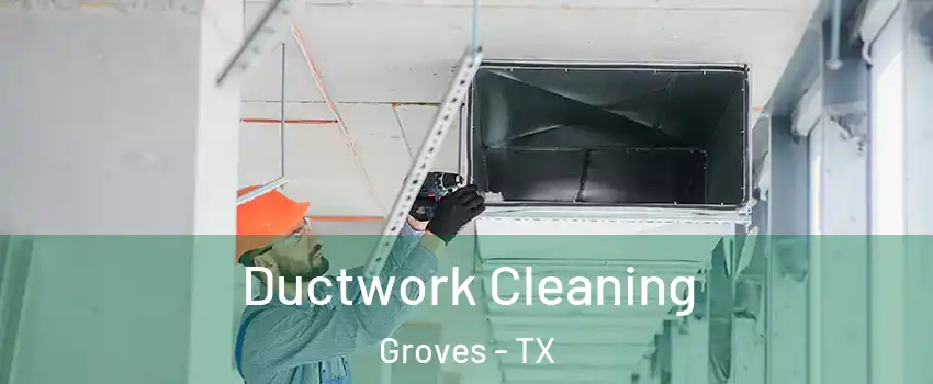 Ductwork Cleaning Groves - TX