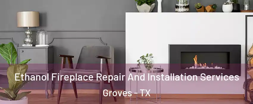 Ethanol Fireplace Repair And Installation Services Groves - TX