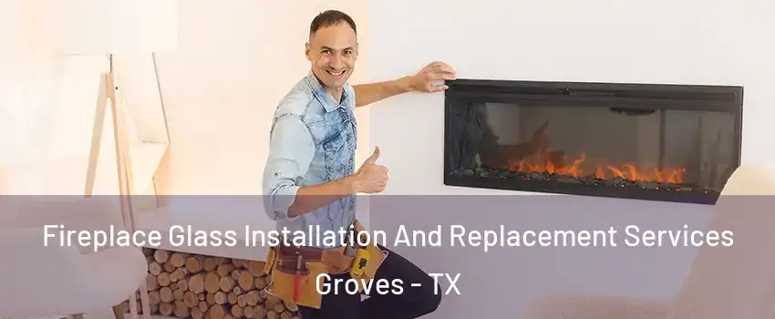  Fireplace Glass Installation And Replacement Services Groves - TX