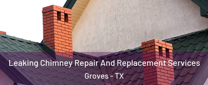 Leaking Chimney Repair And Replacement Services Groves - TX