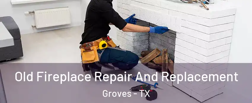 Old Fireplace Repair And Replacement Groves - TX