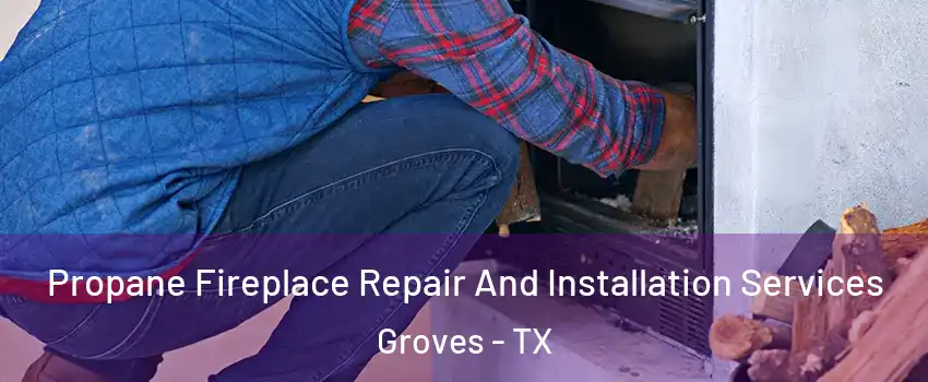 Propane Fireplace Repair And Installation Services Groves - TX