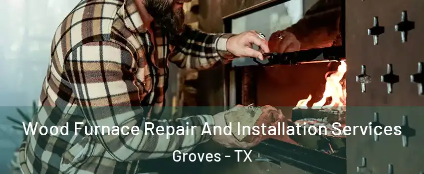  Wood Furnace Repair And Installation Services Groves - TX
